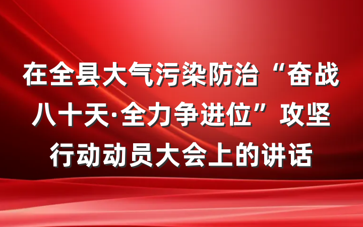 在全县大气污染防治“奋战八十天·全力争进位”攻坚行动动员大会上的讲话