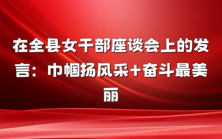 在全县女干部座谈会上的发言：巾帼扬风采 奋斗最美丽