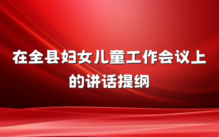 在全县妇女儿童工作会议上的讲话提纲