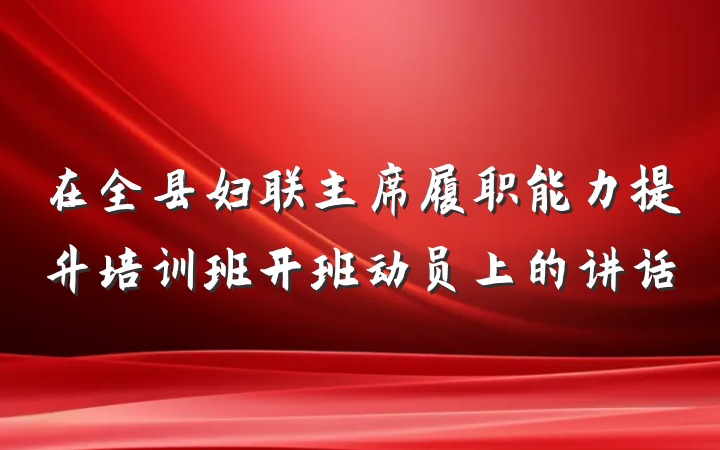 在全县妇联主席履职能力提升培训班开班动员上的讲话