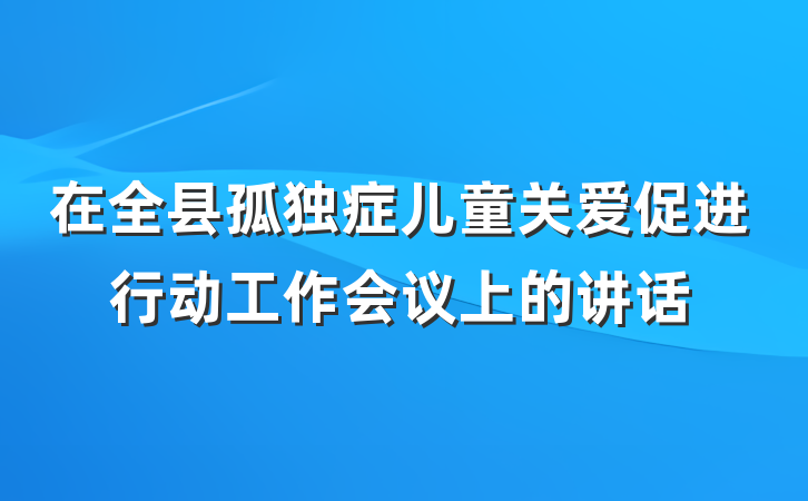 在全县孤独症儿童关爱促进行动工作会议上的讲话