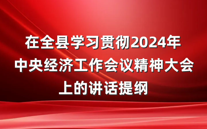 在全县学习贯彻2024年中央经济工作会议精神大会上的讲话提纲