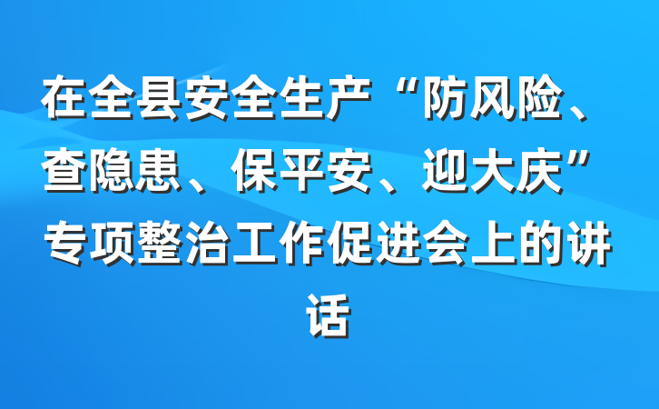 在全县安全生产“防风险、查隐患、保平安、迎大庆”专项整治工作促进会上的讲话