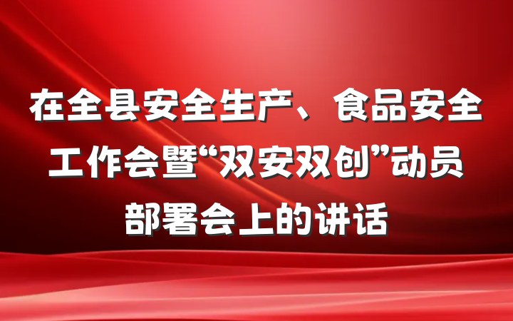 在全县安全生产、食品安全工作会暨“双安双创”动员部署会上的讲话
