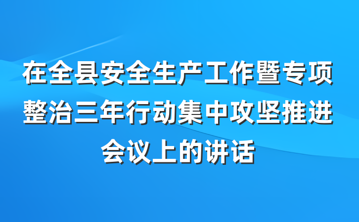 在全县安全生产工作暨专项整治三年行动集中攻坚推进会议上的讲话