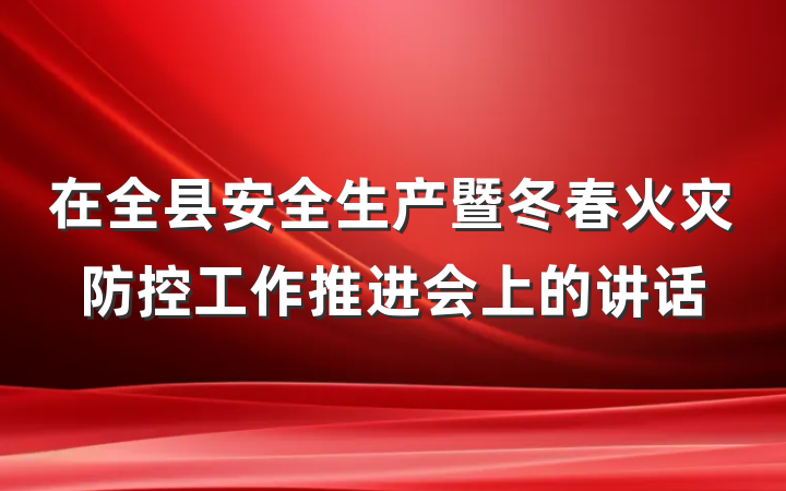 在全县安全生产暨冬春火灾防控工作推进会上的讲话