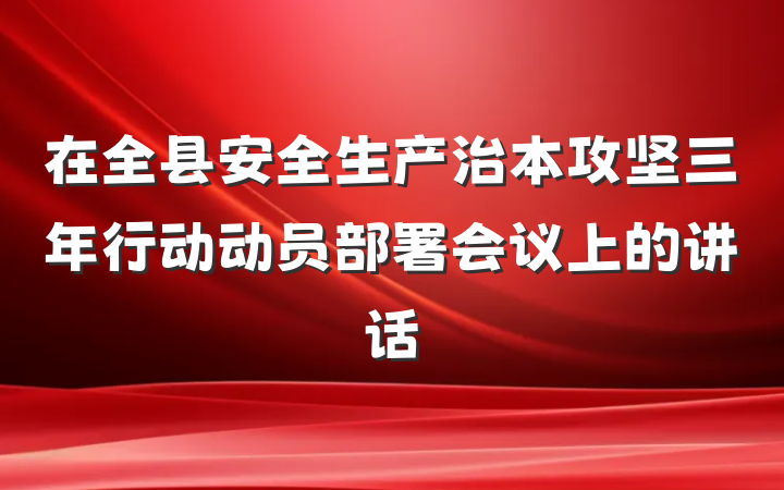 在全县安全生产治本攻坚三年行动动员部署会议上的讲话