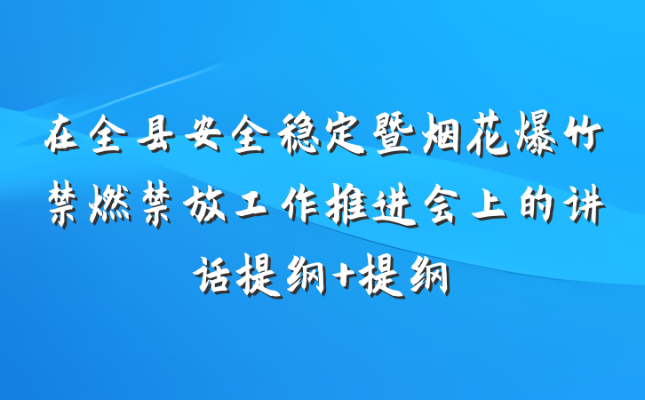 在全县安全稳定暨烟花爆竹禁燃禁放工作推进会上的讲话提纲 提纲