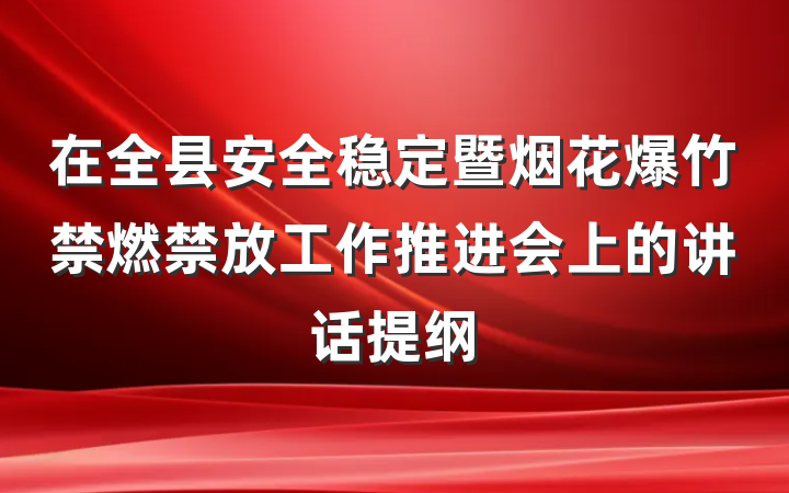 在全县安全稳定暨烟花爆竹禁燃禁放工作推进会上的讲话提纲