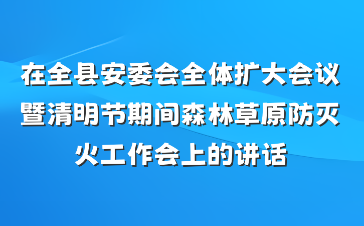 在全县安委会全体扩大会议暨清明节期间森林草原防灭火工作会上的讲话