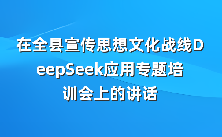 在全县宣传思想文化战线DeepSeek应用专题培训会上的讲话