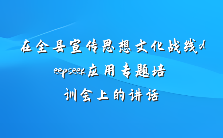 在全县宣传思想文化战线deepseek应用专题培训会上的讲话
