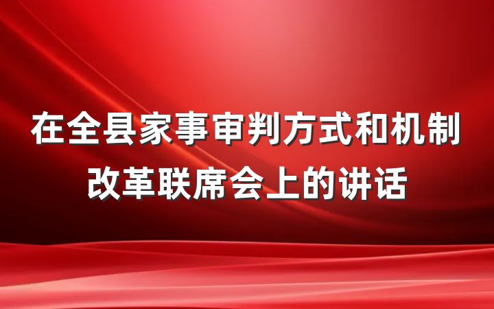 在全县家事审判方式和机制改革联席会上的讲话