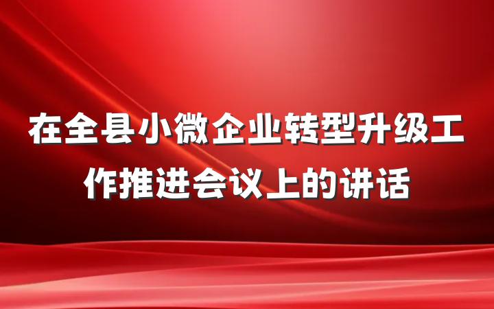 在全县小微企业转型升级工作推进会议上的讲话