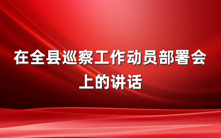 在全县巡察工作动员部署会上的讲话