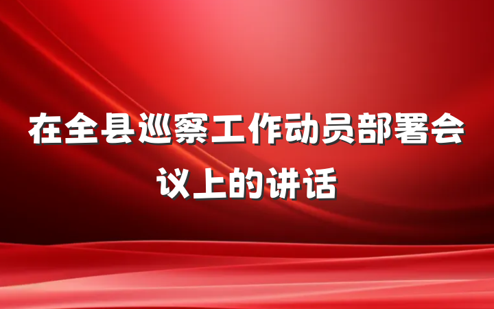 在全县巡察工作动员部署会议上的讲话