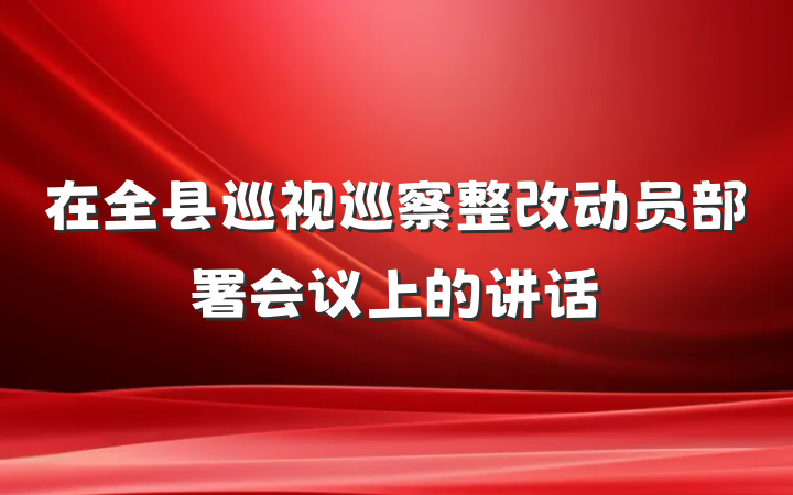 在全县巡视巡察整改动员部署会议上的讲话