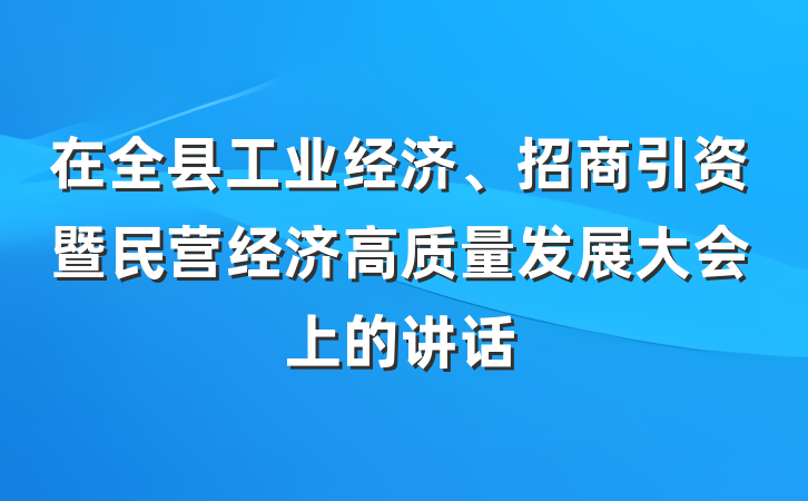 在全县工业经济、招商引资暨民营经济高质量发展大会上的讲话