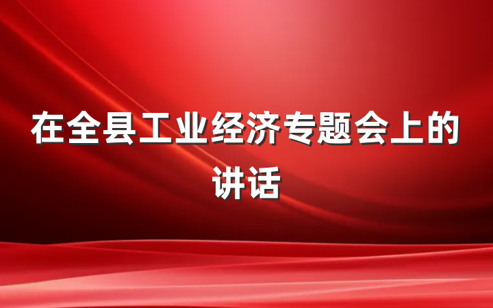 在全县工业经济专题会上的讲话