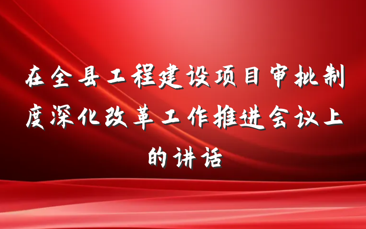 在全县工程建设项目审批制度深化改革工作推进会议上的讲话