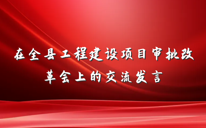 在全县工程建设项目审批改革会上的交流发言