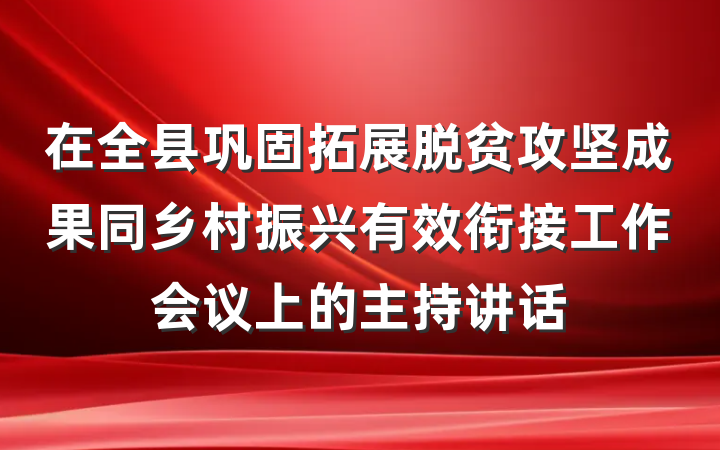 在全县巩固拓展脱贫攻坚成果同乡村振兴有效衔接工作会议上的主持讲话