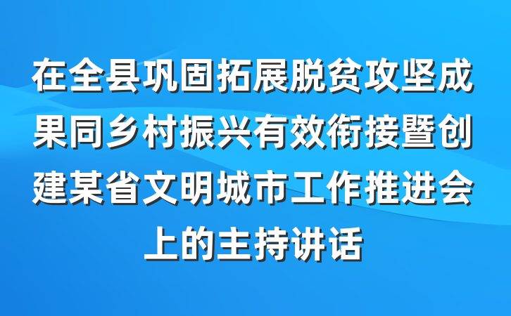 在全县巩固拓展脱贫攻坚成果同乡村振兴有效衔接暨创建某省文明城市工作推进会上的主持讲话
