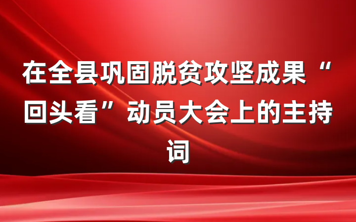 在全县巩固脱贫攻坚成果“回头看”动员大会上的主持词