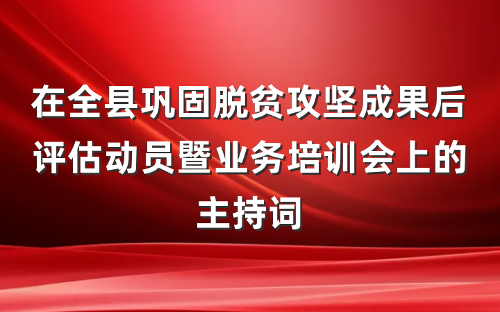 在全县巩固脱贫攻坚成果后评估动员暨业务培训会上的主持词