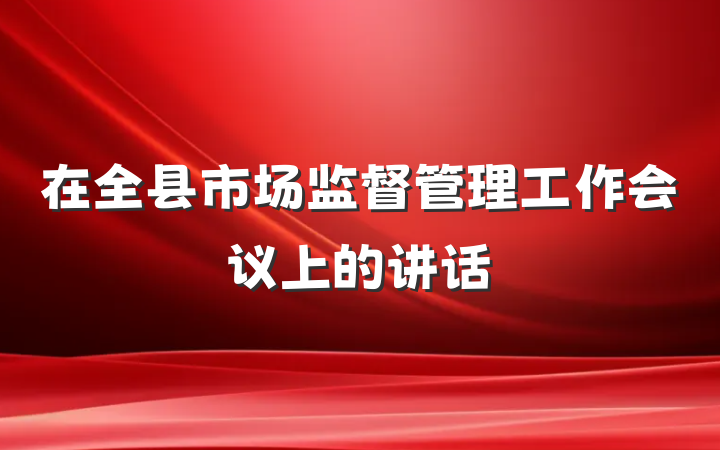 在全县市场监督管理工作会议上的讲话