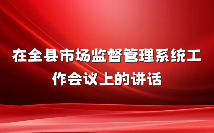 在全县市场监督管理系统工作会议上的讲话
