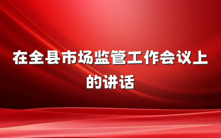 在全县市场监管工作会议上的讲话