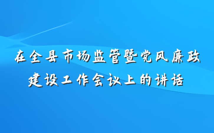 在全县市场监管暨党风廉政建设工作会议上的讲话