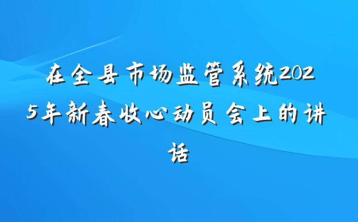 在全县市场监管系统2025年新春收心动员会上的讲话