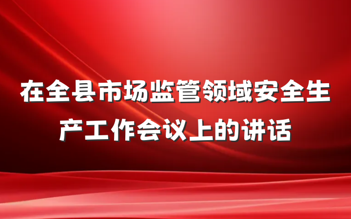 在全县市场监管领域安全生产工作会议上的讲话