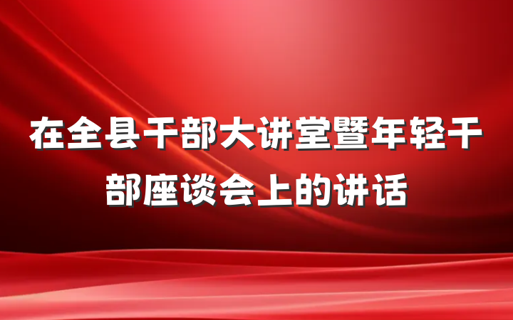 在全县干部大讲堂暨年轻干部座谈会上的讲话