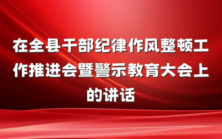 在全县干部纪律作风整顿工作推进会暨警示教育大会上的讲话
