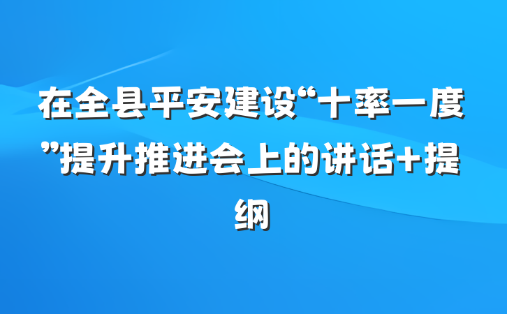 在全县平安建设“十率一度”提升推进会上的讲话 提纲