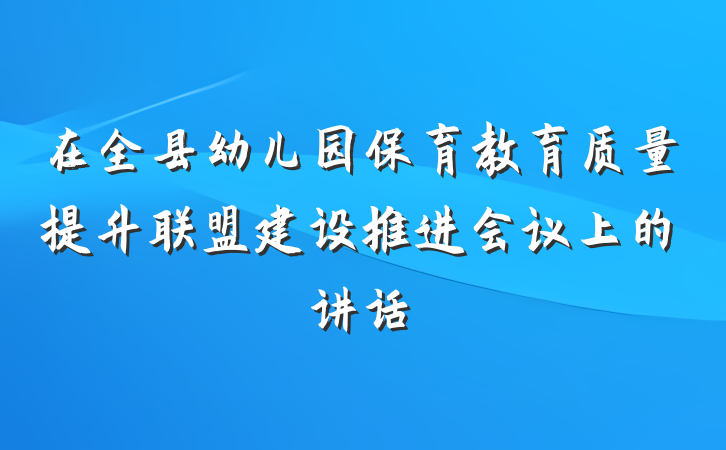 在全县幼儿园保育教育质量提升联盟建设推进会议上的讲话