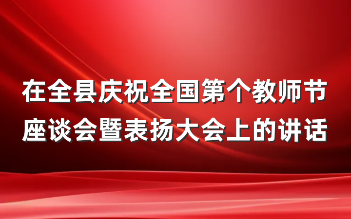 在全县庆祝全国第个教师节座谈会暨表扬大会上的讲话