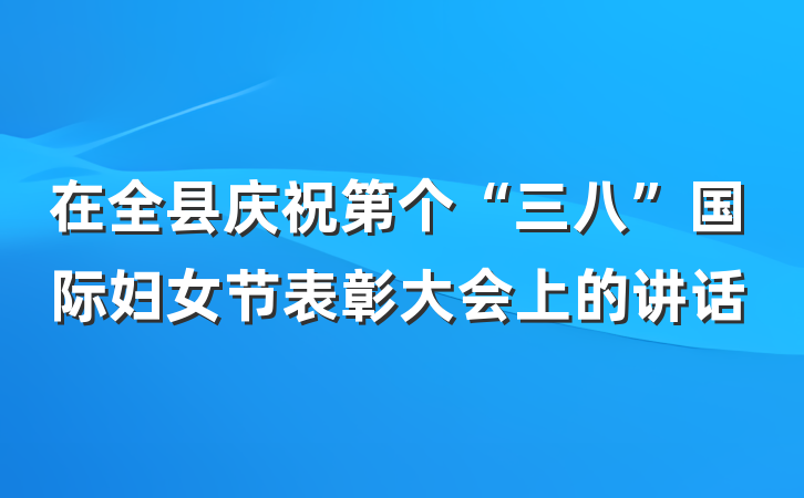 在全县庆祝第个“三八”国际妇女节表彰大会上的讲话