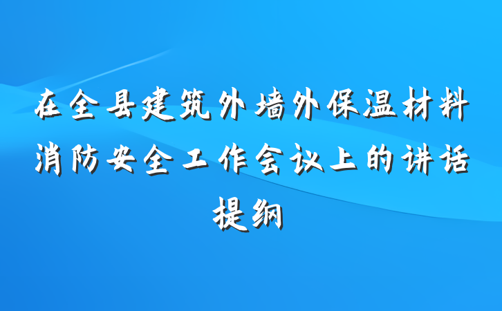 在全县建筑外墙外保温材料消防安全工作会议上的讲话提纲