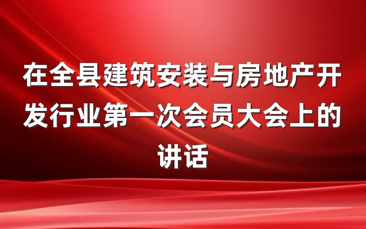 在全县建筑安装与房地产开发行业第一次会员大会上的讲话