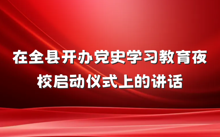 在全县开办党史学习教育夜校启动仪式上的讲话