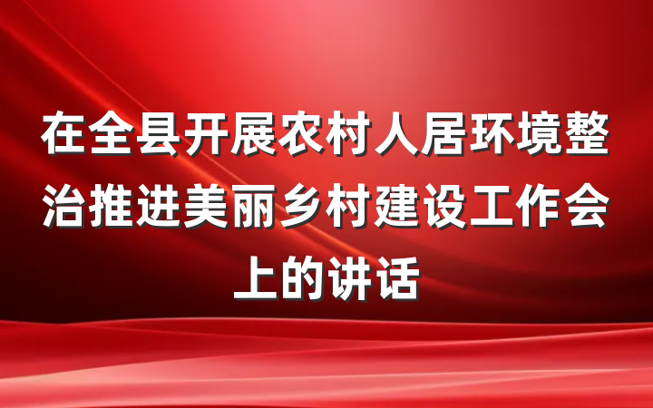 在全县开展农村人居环境整治推进美丽乡村建设工作会上的讲话