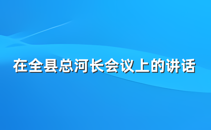 在全县总河长会议上的讲话