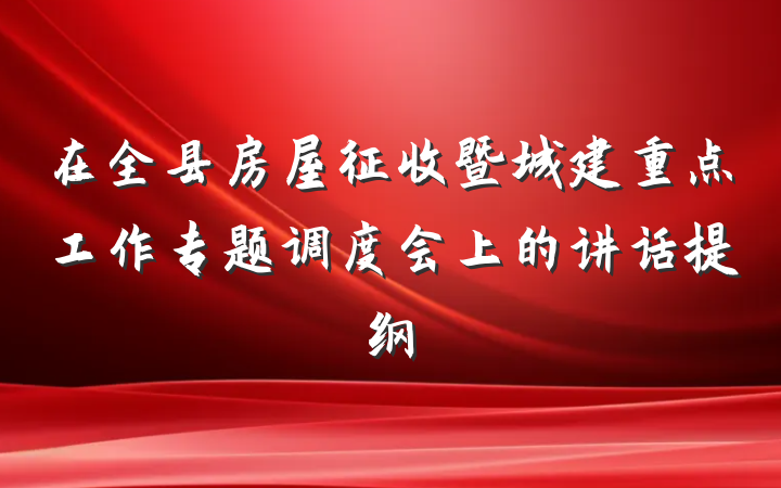 在全县房屋征收暨城建重点工作专题调度会上的讲话提纲