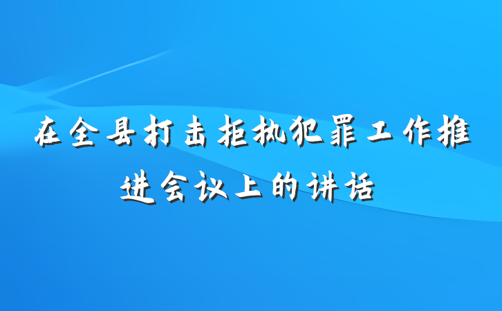 在全县打击拒执犯罪工作推进会议上的讲话