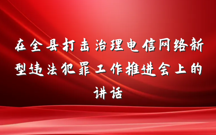 在全县打击治理电信网络新型违法犯罪工作推进会上的讲话