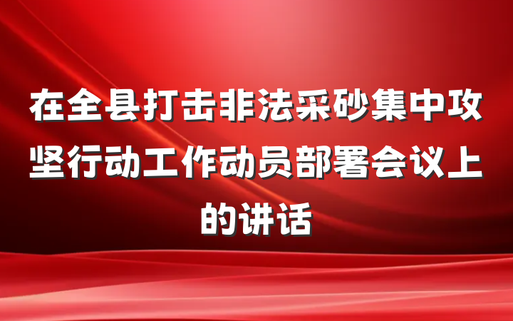 在全县打击非法采砂集中攻坚行动工作动员部署会议上的讲话